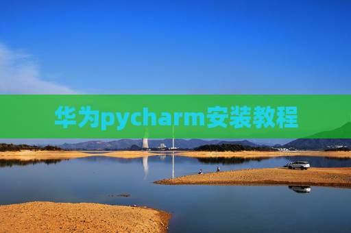 华为pycharm安装教程 华为pycharm安装教程